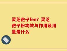 灵芝孢子fen？灵芝孢子粉功效与作用及用量是什么
