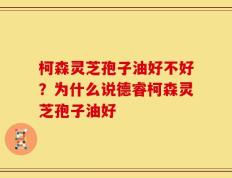 柯森灵芝孢子油好不好？为什么说德睿柯森灵芝孢子油好