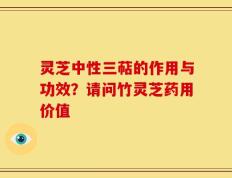灵芝中性三萜的作用与功效？请问竹灵芝药用价值