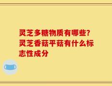 灵芝多糖物质有哪些？灵芝香菇平菇有什么标志性成分