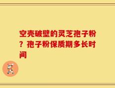 空壳破壁的灵芝孢子粉？孢子粉保质期多长时间