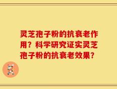 灵芝孢子粉的抗衰老作用？科学研究证实灵芝孢子粉的抗衰老效果？