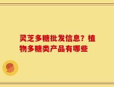 灵芝多糖批发信息？植物多糖类产品有哪些