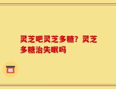 灵芝吧灵芝多糖？灵芝多糖治失眠吗