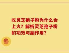吃灵芝孢子粉为什么会上火？解析灵芝孢子粉的功效与副作用？