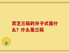 灵芝三萜的分子式是什么？什么是三萜
