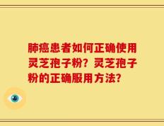 肺癌患者如何正确使用灵芝孢子粉？灵芝孢子粉的正确服用方法？
