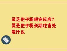 灵芝孢子粉喝完反应？灵芝孢子粉长期吃害处是什么