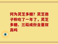 何为灵芝多糖？灵芝孢子粉吃了一年了，灵芝多糖、三萜成份含量双高吗