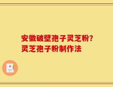 安徽破壁孢子灵芝粉？灵芝孢子粉制作法