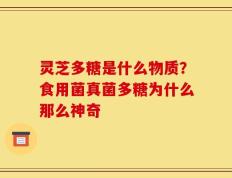 灵芝多糖是什么物质？食用菌真菌多糖为什么那么神奇