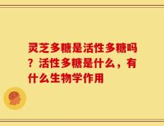 灵芝多糖是活性多糖吗？活性多糖是什么，有什么生物学作用