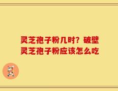 灵芝孢子粉几时？破壁灵芝孢子粉应该怎么吃
