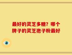最好的灵芝多糖？哪个牌子的灵芝孢子粉最好