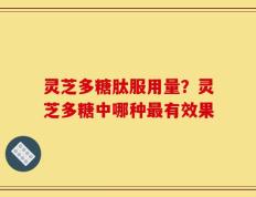 灵芝多糖肽服用量？灵芝多糖中哪种最有效果