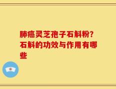 肺癌灵芝孢子石斛粉？石斛的功效与作用有哪些