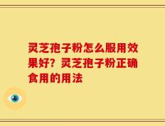 灵芝孢子粉怎么服用效果好？灵芝孢子粉正确食用的用法