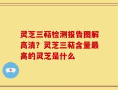 灵芝三萜检测报告图解高清？灵芝三萜含量最高的灵芝是什么