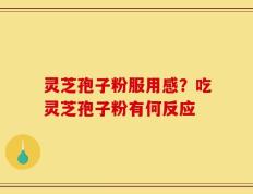 灵芝孢子粉服用感？吃灵芝孢子粉有何反应