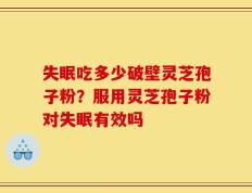 失眠吃多少破壁灵芝孢子粉？服用灵芝孢子粉对失眠有效吗