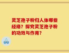 灵芝孢子粉归人体哪些经络？探究灵芝孢子粉的功效与作用？