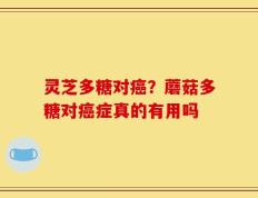 灵芝多糖对癌？蘑菇多糖对癌症真的有用吗