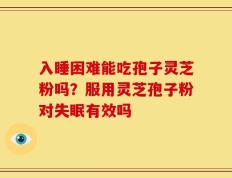 入睡困难能吃孢子灵芝粉吗？服用灵芝孢子粉对失眠有效吗
