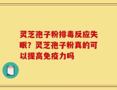 灵芝孢子粉排毒反应失眠？灵芝孢子粉真的可以提高免疫力吗