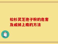 松杉灵芝孢子粉的危害及戒掉上瘾的方法