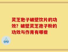 灵芝狍子破壁饮片的功效？破壁灵芝孢子粉的功效与作用有哪些