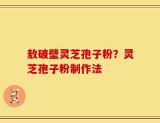 敖破壁灵芝孢子粉？灵芝孢子粉制作法