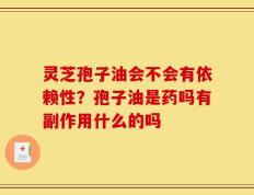灵芝孢子油会不会有依赖性？孢子油是药吗有副作用什么的吗
