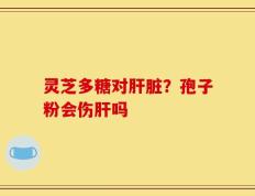 灵芝多糖对肝脏？孢子粉会伤肝吗
