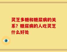 灵芝多糖和糖尿病的关系？糖尿病的人吃灵芝什么好处