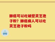 肺癌可以吃破壁灵芝孢子粉？肺癌病人可以吃灵芝孢子粉吗