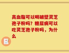高血脂可以喝破壁灵芝孢子粉吗？糖尿病可以吃灵芝孢子粉吗，为什么