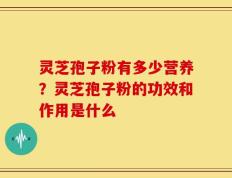 灵芝孢子粉有多少营养？灵芝孢子粉的功效和作用是什么