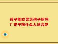 孩子能吃灵芝孢子粉吗？孢子粉什么人适合吃