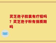 灵芝孢子胶囊有疗程吗？灵芝孢子粉有保质期吗