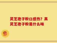灵芝孢子粉口感热？真灵芝孢子粉是什么味