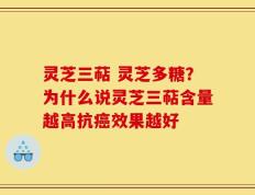 灵芝三萜 灵芝多糖？为什么说灵芝三萜含量越高抗癌效果越好