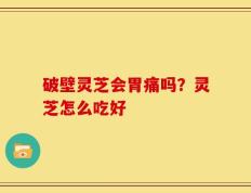 破壁灵芝会胃痛吗？灵芝怎么吃好
