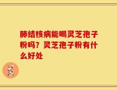 肺结核病能喝灵芝孢子粉吗？灵芝孢子粉有什么好处