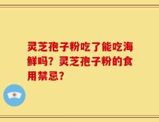 灵芝孢子粉吃了能吃海鲜吗？灵芝孢子粉的食用禁忌？