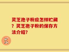 灵芝孢子粉应怎样贮藏？灵芝孢子粉的保存方法介绍？