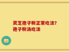 灵芝孢子粉正常吃法？孢子粉汤吃法