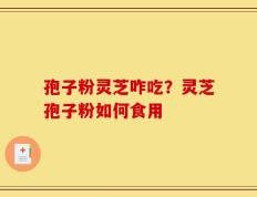 孢子粉灵芝咋吃？灵芝孢子粉如何食用