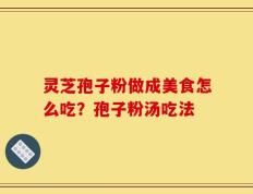灵芝孢子粉做成美食怎么吃？孢子粉汤吃法