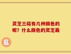 灵芝三萜有几种颜色的呢？什么颜色的灵芝最
