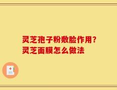灵芝孢子粉敷脸作用？灵芝面膜怎么做法